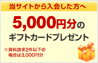 当サイトから入会した方に最大5,000円分のギフトカードプレゼント!※資料請求2件以下の場合は3,000円分