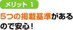 メリット1　5つの掲載基準があるので安心！