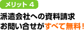 メリット4　派遣会社への資料請求お問い合せがすべて無料！