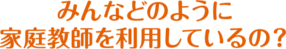 みんなどのように家庭教師を利用しているの？