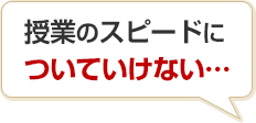 授業のスピードについていけない…