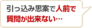 引っ込み思案で人前で質問が出来ない…