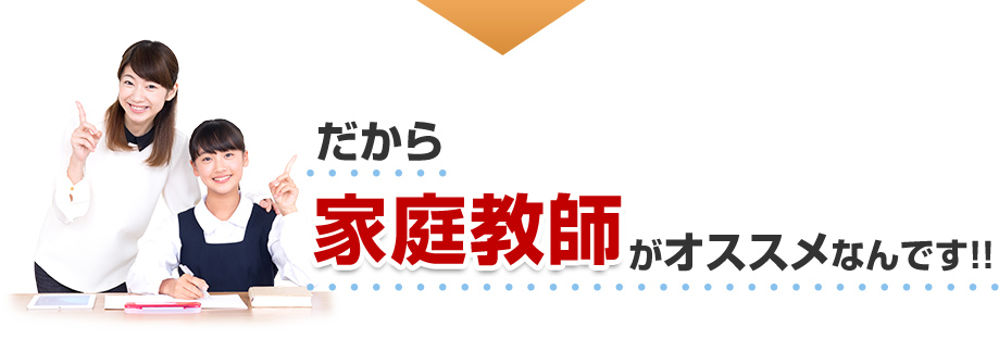 だから家庭教師がオススメなんです！！