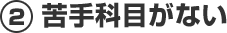 ②苦手科目がない