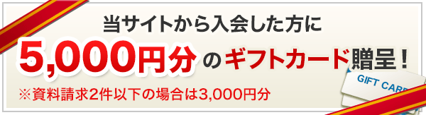 当サイトから入会した方に5,000円分のギフトカード進呈※資料請求2件以下の場合は3,000円分