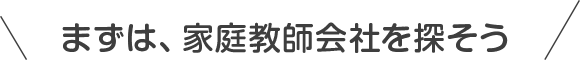 まずは、家庭教師を探そう