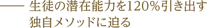 ―― 生徒の潜在能力を120%引き出す独自メソッドに迫る